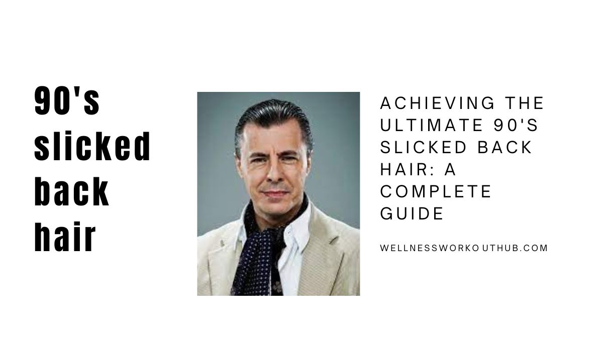 Achieving the Ultimate 90’s Slicked Back Hair: A Complete Guide