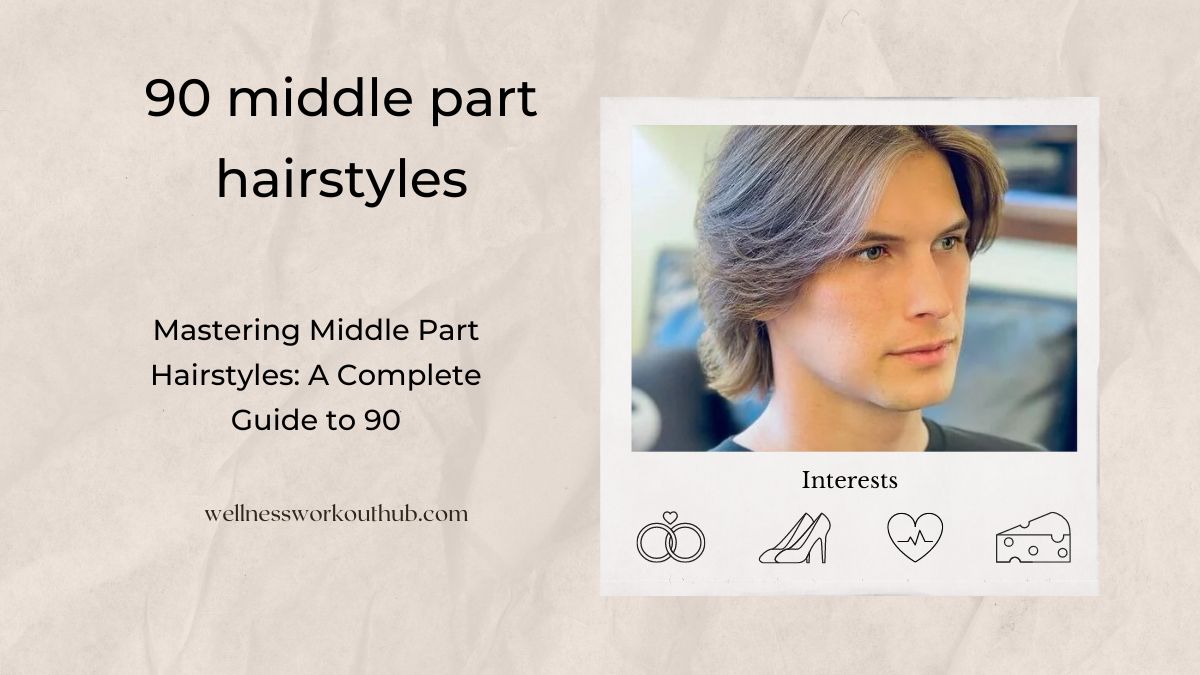 Mastering Middle Part Hairstyles: A Complete Guide to 90